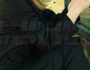 丽柜 – 额……最新！甜甜用她的“三生三世”秒杀了我的审美，怎么能这么逗？！