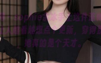 秀人网 – sophie余冰手上这件连体衣作品，让人越看越想点个更新，穿得那么好，她真的是个天才。